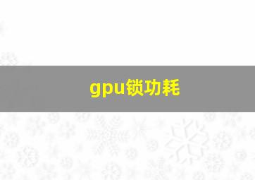 gpu锁功耗