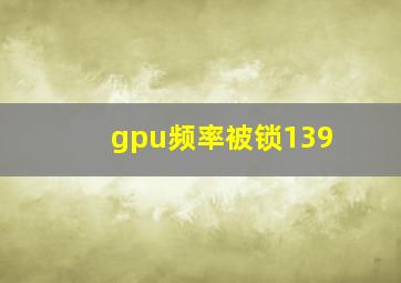 gpu频率被锁139