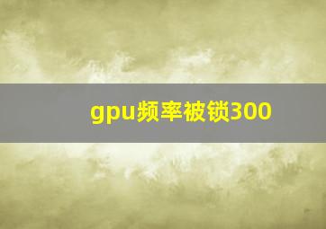 gpu频率被锁300