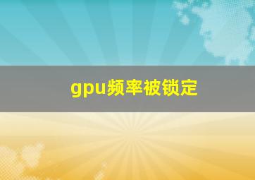 gpu频率被锁定