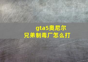 gta5奥尼尔兄弟制毒厂怎么打