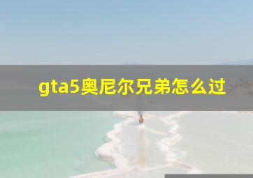 gta5奥尼尔兄弟怎么过