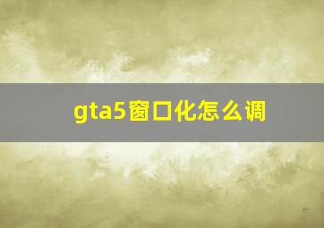 gta5窗口化怎么调