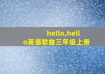 hello,hello英语歌曲三年级上册