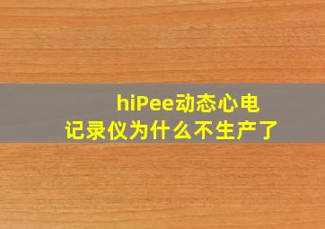 hiPee动态心电记录仪为什么不生产了