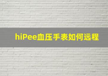 hiPee血压手表如何远程