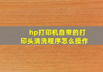 hp打印机自带的打印头清洗程序怎么操作