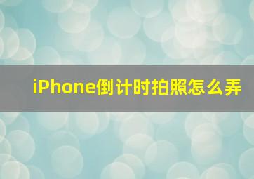 iPhone倒计时拍照怎么弄