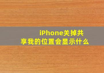 iPhone关掉共享我的位置会显示什么