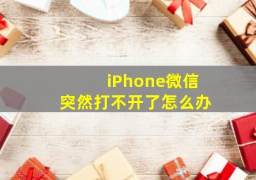 iPhone微信突然打不开了怎么办