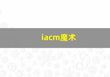 iacm魔术