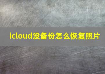 icloud没备份怎么恢复照片