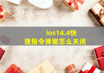 ios14.4快捷指令弹窗怎么关闭