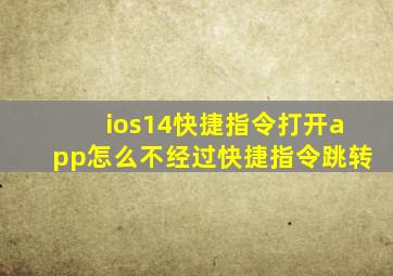 ios14快捷指令打开app怎么不经过快捷指令跳转