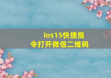 ios15快捷指令打开微信二维码