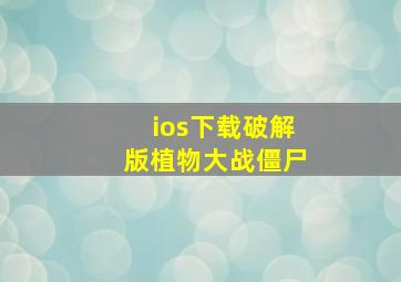 ios下载破解版植物大战僵尸