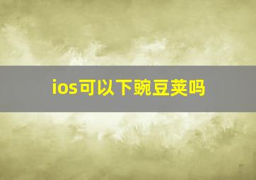 ios可以下豌豆荚吗