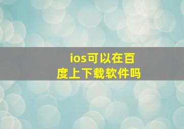 ios可以在百度上下载软件吗