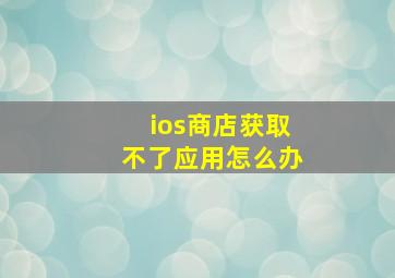 ios商店获取不了应用怎么办