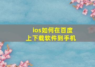 ios如何在百度上下载软件到手机