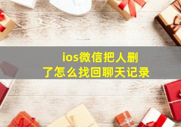 ios微信把人删了怎么找回聊天记录