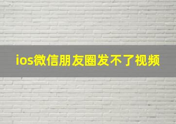 ios微信朋友圈发不了视频