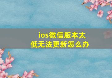 ios微信版本太低无法更新怎么办