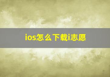 ios怎么下载i志愿