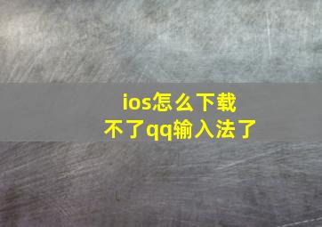 ios怎么下载不了qq输入法了