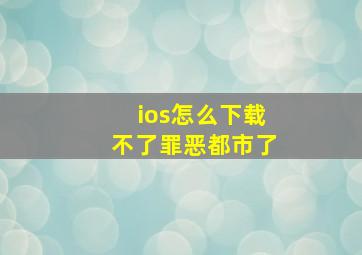 ios怎么下载不了罪恶都市了