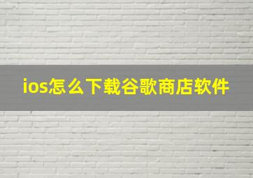 ios怎么下载谷歌商店软件