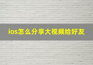 ios怎么分享大视频给好友