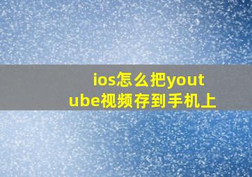 ios怎么把youtube视频存到手机上