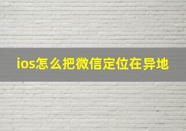 ios怎么把微信定位在异地