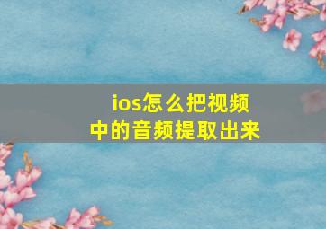 ios怎么把视频中的音频提取出来