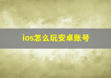 ios怎么玩安卓账号