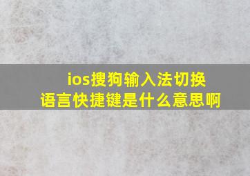 ios搜狗输入法切换语言快捷键是什么意思啊