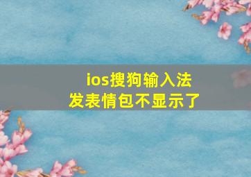 ios搜狗输入法发表情包不显示了