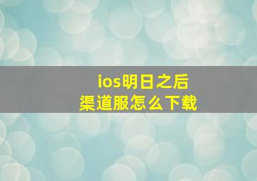 ios明日之后渠道服怎么下载