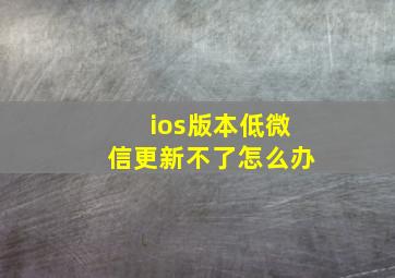 ios版本低微信更新不了怎么办