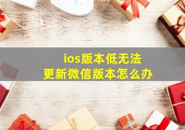 ios版本低无法更新微信版本怎么办