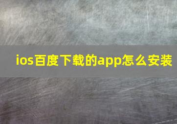 ios百度下载的app怎么安装