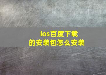 ios百度下载的安装包怎么安装