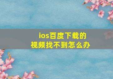 ios百度下载的视频找不到怎么办