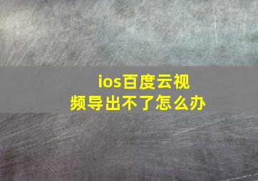 ios百度云视频导出不了怎么办