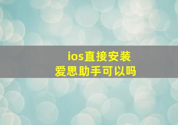 ios直接安装爱思助手可以吗