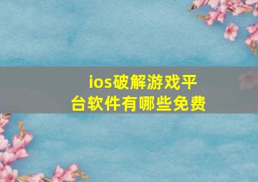 ios破解游戏平台软件有哪些免费