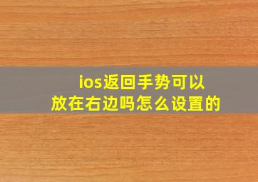 ios返回手势可以放在右边吗怎么设置的