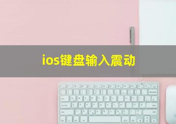 ios键盘输入震动