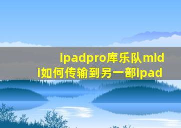 ipadpro库乐队midi如何传输到另一部ipad